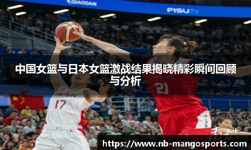 中国女篮与日本女篮激战结果揭晓精彩瞬间回顾与分析