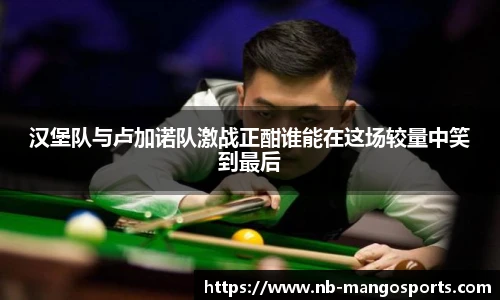 汉堡队与卢加诺队激战正酣谁能在这场较量中笑到最后
