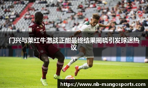 门兴与莱红牛激战正酣最终结果揭晓引发球迷热议