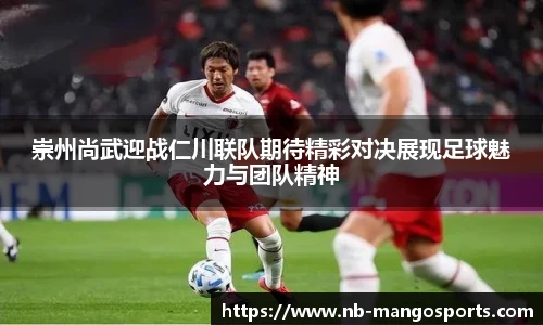 崇州尚武迎战仁川联队期待精彩对决展现足球魅力与团队精神