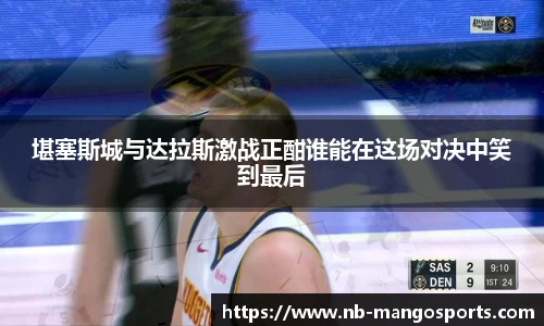 堪塞斯城与达拉斯激战正酣谁能在这场对决中笑到最后