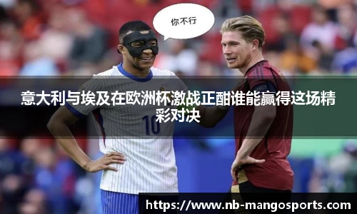 意大利与埃及在欧洲杯激战正酣谁能赢得这场精彩对决