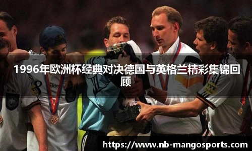 1996年欧洲杯经典对决德国与英格兰精彩集锦回顾