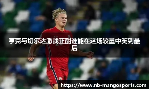 亨克与切尔达激战正酣谁能在这场较量中笑到最后