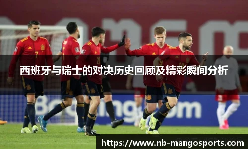 西班牙与瑞士的对决历史回顾及精彩瞬间分析